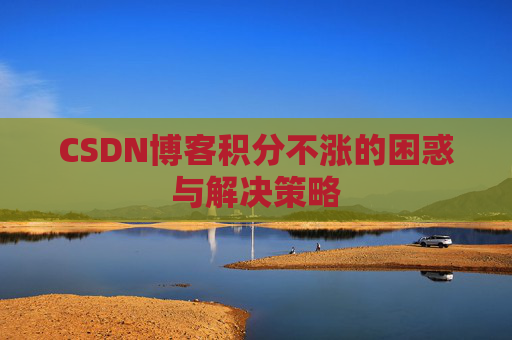 CSDN博客积分不涨的困惑与解决策略