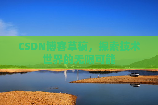 CSDN博客草稿，探索技术世界的无限可能